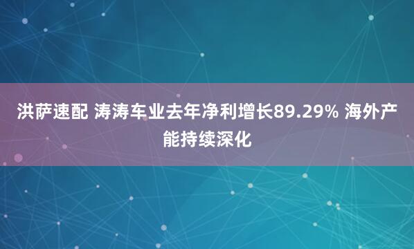 洪萨速配 涛涛车业去年净利增长89.29% 海外产能持续深化