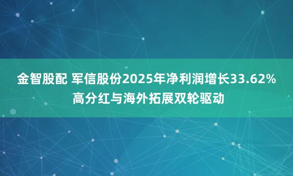 金智股配 军信股份2025年净利润增长33.62% 高分红与海外拓展双轮驱动
