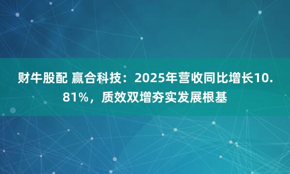 财牛股配 赢合科技：2025年营收同比增长10.81%，质效双增夯实发展根基