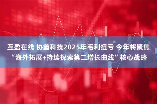 互盈在线 协鑫科技2025年毛利扭亏 今年将聚焦“海外拓展+持续探索第二增长曲线”核心战略