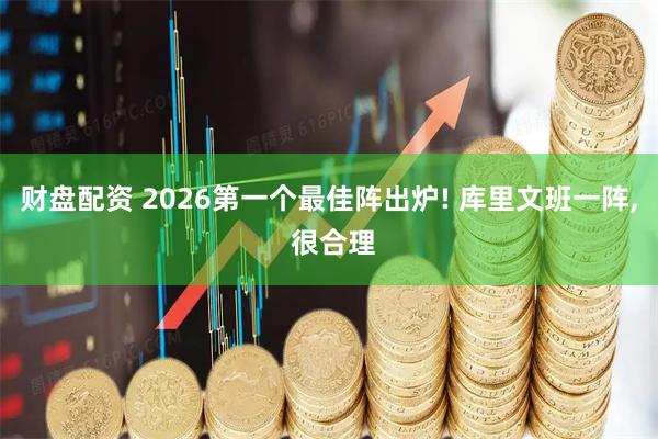 财盘配资 2026第一个最佳阵出炉! 库里文班一阵, 很合理
